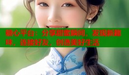 糖心平台：分享甜蜜瞬间，发现新趣味，连接好友，创造美好生活