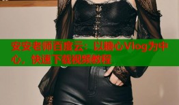 安安老师百度云：以糖心Vlog为中心，快速下载视频教程
