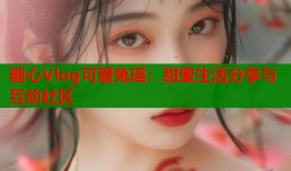 糖心Vlog可爱兔瑶：甜蜜生活分享与互动社区