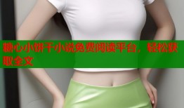 糖心小饼干小说免费阅读平台，轻松获取全文