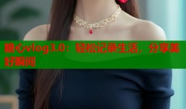 糖心vlog3.0：轻松记录生活，分享美好瞬间