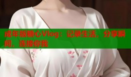 成年版糖心Vlog：记录生活，分享瞬间，连接你我
