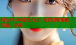 糖心VLOG官方入口：免费视频播放、剪辑、分享