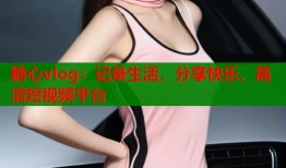 糖心vlog：记录生活，分享快乐，高清短视频平台
