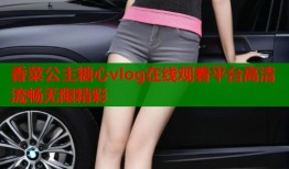 香菜公主糖心vlog在线观看平台高清流畅无限精彩