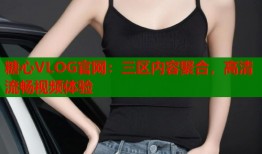 糖心VLOG官网：三区内容聚合，高清流畅视频体验