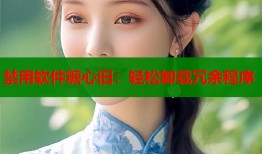 禁用软件糖心旧：轻松卸载冗余程序