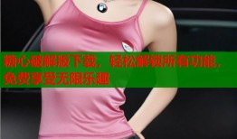 糖心破解版下载，轻松解锁所有功能，免费享受无限乐趣