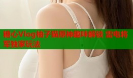 糖心Vlog柚子猫原神趣味解锁 雷电将军独家玩法