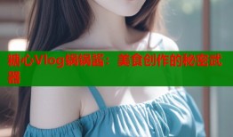 糖心Vlog锅锅酱：美食创作的秘密武器