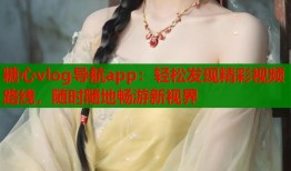 糖心vlog导航app：轻松发现精彩视频路线，随时随地畅游新视界