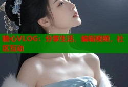 糖心VLOG：分享生活，编辑视频，社区互动