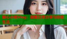 糖心小桃Vlog：甜蜜日常分享与创意生活