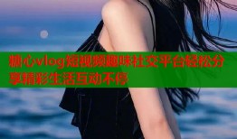 糖心vlog短视频趣味社交平台轻松分享精彩生活互动不停