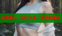 禁用糖心：轻松分享、发现新趣味