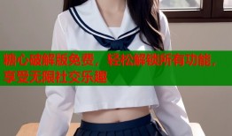 糖心破解版免费，轻松解锁所有功能，享受无限社交乐趣