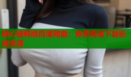 糖心破解版百度网盘：免费高速下载影视资源