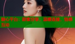 糖心平台：甜蜜分享，温暖连接，情感互动