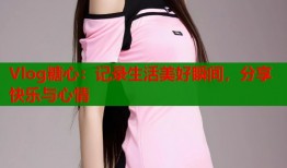 Vlog糖心：记录生活美好瞬间，分享快乐与心情