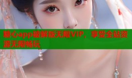 糖心app破解版无限VIP，享受全站资源无限畅玩