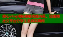 糖心vlog揭秘娜娜离婚内幕，短视频社交平台分享生活真实瞬间