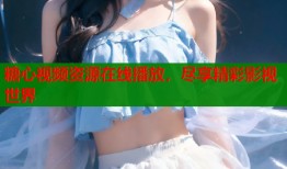 糖心视频资源在线播放，尽享精彩影视世界