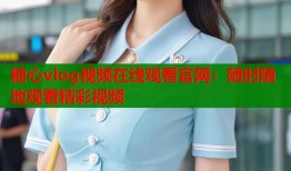 糖心vlog视频在线观看官网：随时随地观看精彩视频