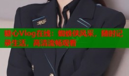 糖心Vlog在线：蜘蛛侠风采，随时记录生活，高清流畅观看