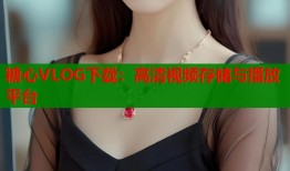 糖心VLOG下载：高清视频存储与播放平台