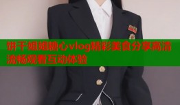 饼干姐姐糖心vlog精彩美食分享高清流畅观看互动体验