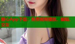 糖心App下载：免费视频播放、编辑、交友