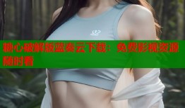 糖心破解版蓝奏云下载：免费影视资源随时看