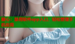 糖心：禁用软件app入口，轻松管理手机应用