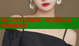 糖心小饼干在笔趣阁：轻松阅读小说，畅享甜蜜故事
