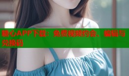 糖心APP下载：免费视频约会、编辑与兑换码