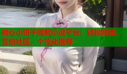 糖心小饼干同款小说平台：轻松阅读、互动社区、个性化推荐