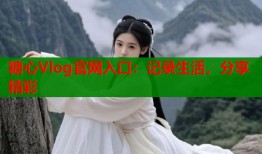 糖心Vlog官网入口：记录生活，分享精彩