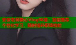 安安老师糖心Vlog98堂：智能推荐，个性化学习，随时提升职场技能