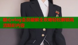 糖心vlog会员破解全攻略轻松解锁高清精彩内容