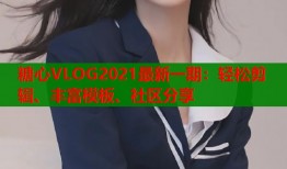糖心VLOG2021最新一期：轻松剪辑、丰富模板、社区分享