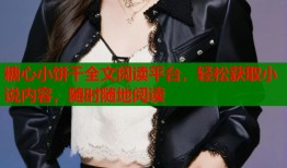 糖心小饼干全文阅读平台，轻松获取小说内容，随时随地阅读
