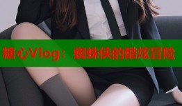 糖心Vlog：蜘蛛侠的酷炫冒险