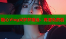 糖心Vlog吴梦梦精选：高清免费看