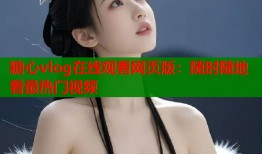 糖心vlog在线观看网页版：随时随地看最热门视频