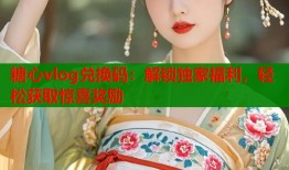 糖心vlog兑换码：解锁独家福利，轻松获取惊喜奖励