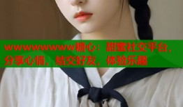 wwwwwwww糖心：甜蜜社交平台，分享心情，结交好友，体验乐趣