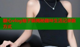 糖心vlog袖子猫揭秘趣味生活记录新方式