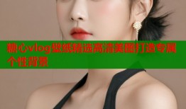 糖心vlog壁纸精选高清美图打造专属个性背景