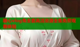糖心vlog兔全套高清资源全集免费观看体验