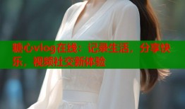 糖心vlog在线：记录生活，分享快乐，视频社交新体验